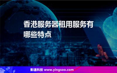 香港服務(wù)器租用服務(wù)有哪些特點(diǎn) 香港服務(wù)器租用服務(wù)有哪些特點(diǎn)