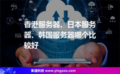 香港服務(wù)器、日本服務(wù)器、韓國(guó)服務(wù)器哪個(gè)比較好