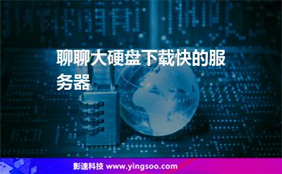 聊聊大硬盤下載快的服務(wù)器 聊聊大硬盤下載快的服務(wù)器