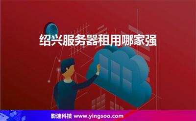紹興服務器租用哪家強 紹興服務器租用哪家強