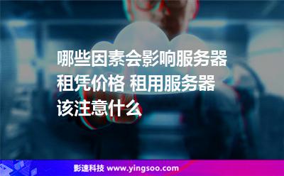 哪些因素會影響服務器租憑價格 租用服務器該注意什么 哪些因素會影響服務器租憑價格 租用服務器該注意什么