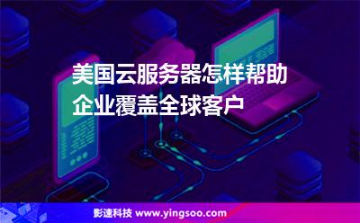 美國云服務(wù)器怎樣幫助企業(yè)覆蓋全球客戶 美國云服務(wù)器怎樣幫助企業(yè)覆蓋全球客戶
