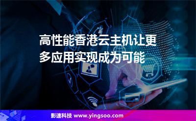高性能香港云主機讓更多應用實現(xiàn)成為可能