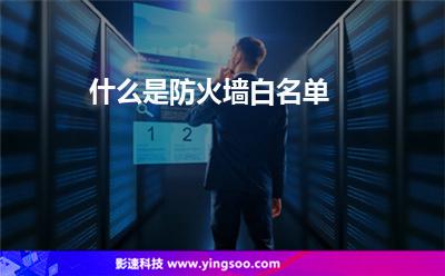名單用戶:什么是防火墻白名單 名單用戶