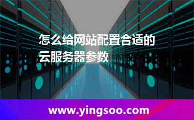 服務(wù)器主機(jī)_怎么給網(wǎng)站配置合適的云服務(wù)器參數(shù)  服務(wù)器主機(jī)