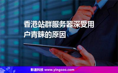 服務(wù)器香港:香港站群服務(wù)器深受用戶青睞的原因 服務(wù)器香港