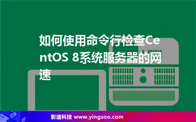 如何使用命令行檢查CentOS 8系統(tǒng)服務(wù)器的網(wǎng)速
