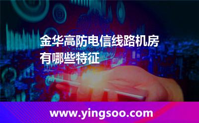 金華高防電信線路機房有哪些特征 金華高防電信線路機房有哪些特征
