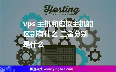 vps 主機(jī)和虛擬主機(jī)的區(qū)別有什么 二者分別是什么 vps 主機(jī)和虛擬主機(jī)的區(qū)別有什么 二者分別是什么
