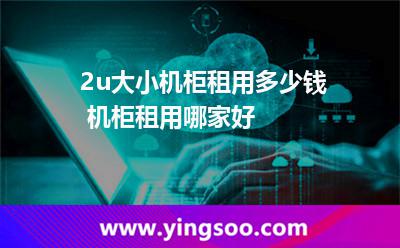 2u大小機柜租用多少錢 機柜租用哪家好  2u大小機柜租用多少錢 機柜租用哪家好