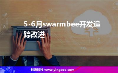 5-6月swarmbee開發(fā)追蹤改進(jìn) 5-6月swarmbee開發(fā)追蹤改進(jìn)