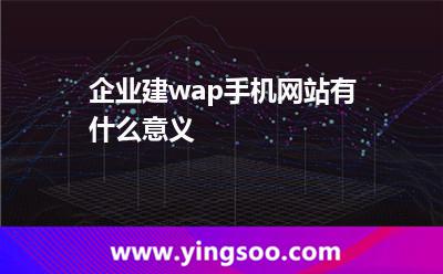 企業(yè)建wap手機網(wǎng)站有什么意義? 企業(yè)建wap手機網(wǎng)站有什么意義?