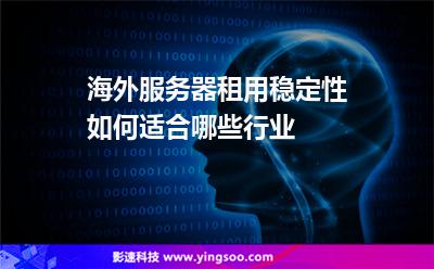 海外服務(wù)器租用穩(wěn)定性如何適合哪些行業(yè) 海外服務(wù)器租用穩(wěn)定性如何適合哪些行業(yè)