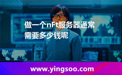 做一個(gè)nFt服務(wù)器通常需要多少錢呢? 做一個(gè)nFt服務(wù)器通常需要多少錢呢?