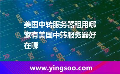 美國(guó)中轉(zhuǎn)服務(wù)器租用哪家有?美國(guó)中轉(zhuǎn)服務(wù)器好在哪?