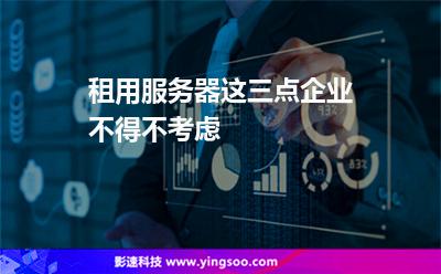 租用服務(wù)器:租用服務(wù)器,這三點企業(yè)不得不考慮 租用服務(wù)器
