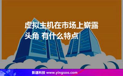 虛擬主機在市場上嶄露頭角 有什么特點 虛擬主機在市場上嶄露頭角 有什么特點