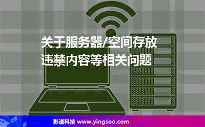 關于服務器/空間存放違禁內容等相關問題 關于服務器/空間存放違禁內容等相關問題