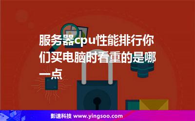 服務(wù)器cpu性能排行，你們買電腦時看重的是哪一點