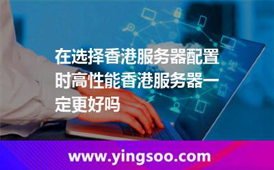 在選擇香港服務(wù)器配置時(shí)，高性能香港服務(wù)器一定更好嗎