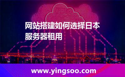 網(wǎng)站搭建如何選擇日本服務(wù)器租用 網(wǎng)站搭建如何選擇日本服務(wù)器租用