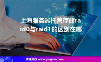 上海服務(wù)器托管存儲raid0與raid1的區(qū)別在哪 上海服務(wù)器托管存儲raid0與raid1的區(qū)別在哪