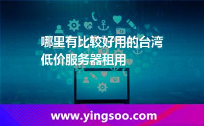 哪里有比較好用的臺灣低價服務(wù)器租用 哪里有比較好用的臺灣低價服務(wù)器租用