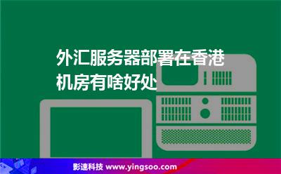 外匯服務(wù)器部署在香港機(jī)房有啥好處 外匯服務(wù)器部署在香港機(jī)房有啥好處