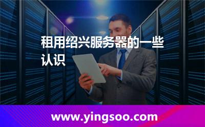 租用紹興服務(wù)器的一些認(rèn)識 租用紹興服務(wù)器的一些認(rèn)識