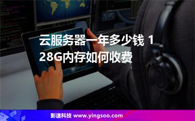 云服務(wù)器一年多少錢 128G內(nèi)存如何收費(fèi)