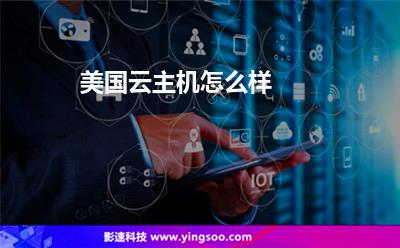 美國云主機怎么樣 美國云主機怎么樣