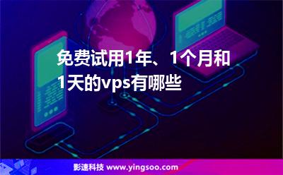 免費(fèi)試用1年、1個(gè)月和1天的vps有哪些