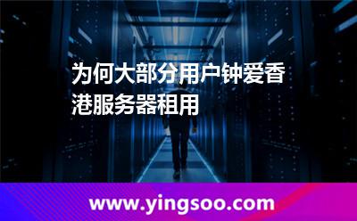 為何大部分用戶鐘愛香港服務器租用 為何大部分用戶鐘愛香港服務器租用