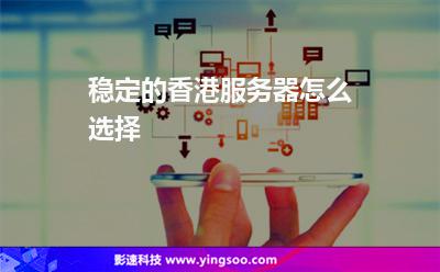 穩(wěn)定的香港服務器怎么選擇 穩(wěn)定的香港服務器怎么選擇