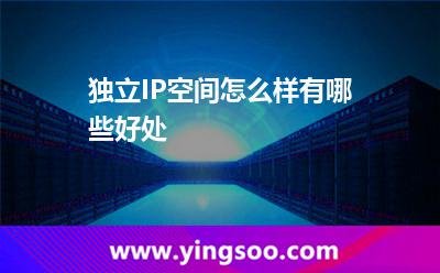 獨(dú)立IP空間怎么樣,有哪些好處 獨(dú)立網(wǎng)站