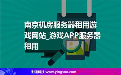 南京機(jī)房服務(wù)器租用游戲網(wǎng)站_游戲APP服務(wù)器租用 南京機(jī)房服務(wù)器租用游戲網(wǎng)站_游戲APP服務(wù)器租用