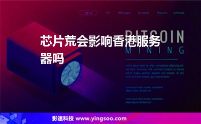 芯片荒會影響香港服務器嗎 芯片荒會影響香港服務器嗎