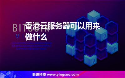 香港云服務(wù)器可以用來做什么 香港云服務(wù)器可以用來做什么