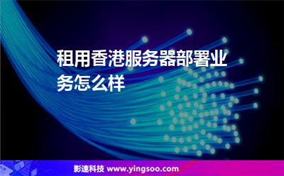 租用香港服務(wù)器部署業(yè)務(wù)怎么樣 租用香港服務(wù)器部署業(yè)務(wù)怎么樣