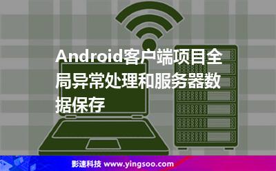 Android客戶端項目全局異常處理和服務(wù)器數(shù)據(jù)保存