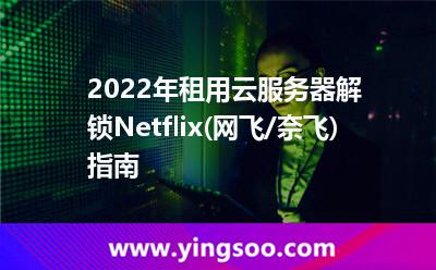 2022年租用云服務(wù)器解鎖Netflix(網(wǎng)飛/奈飛)指南 2022年租用云服務(wù)器解鎖Netflix(網(wǎng)飛/奈飛)指南