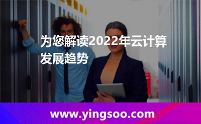 為您解讀2022年云計算發(fā)展趨勢 為您解讀2022年云計算發(fā)展趨勢