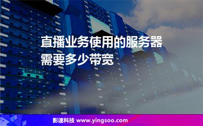 直播業(yè)務(wù)使用的服務(wù)器，需要多少帶寬