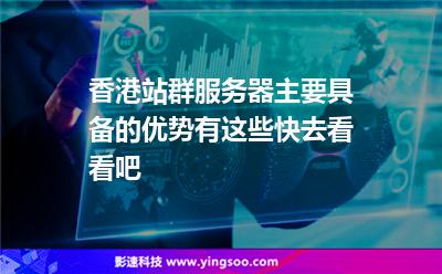 香港站群服務(wù)器主要具備的優(yōu)勢(shì)有這些，快去看看吧