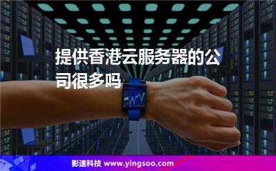 提供香港云服務(wù)器的公司很多嗎 提供香港云服務(wù)器的公司很多嗎