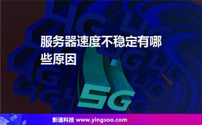 服務(wù)器速度不穩(wěn)定有哪些原因 服務(wù)器速度不穩(wěn)定有哪些原因