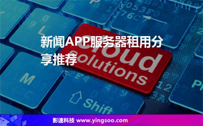 新聞APP服務(wù)器租用分享推薦 新聞APP服務(wù)器租用分享推薦