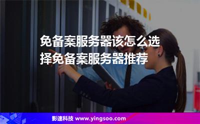 免備案服務(wù)器該怎么選擇免備案服務(wù)器推薦 免備案服務(wù)器該怎么選擇免備案服務(wù)器推薦