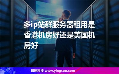多ip站群服務(wù)器租用是香港機(jī)房好還是美國(guó)機(jī)房好 多ip站群服務(wù)器租用是香港機(jī)房好還是美國(guó)機(jī)房好