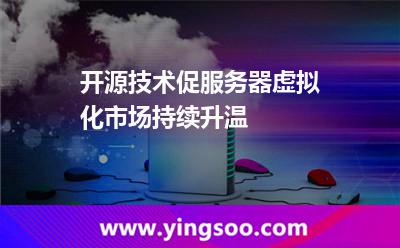 虛擬服務器_開源技術(shù)促服務器虛擬化市場持續(xù)升溫 虛擬服務器